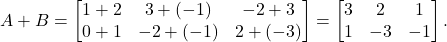 \[A+B= \begin{bmatrix} 1+2 & 3+(-1) & -2+3\\ 0+1 & -2+(-1) & 2+(-3) \end{bmatrix}= \begin{bmatrix} 3 & 2 & 1\\ 1 & -3 & -1 \end{bmatrix}.\]