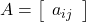 A=\left[\begin{array}{r} a_{ij}\end{array}\right]