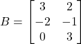 B=\begin{bmatrix} 3 & 2\\ -2 & -1\\ 0 & 3 \end{bmatrix}