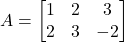 A=\begin{bmatrix} 1 & 2 & 3\\ 2 & 3 & -2 \end{bmatrix}