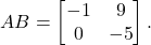 \[AB=\begin{bmatrix} -1 & 9 \\ 0 & -5 \end{bmatrix}.\]