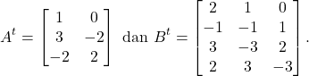 \[A^{t}=\begin{bmatrix} 1 & 0\\ 3 & -2\\ -2 & 2 \end{bmatrix}~\text{dan}~B^{t}=\begin{bmatrix} 2 & 1 & 0\\ -1 & -1 & 1\\ 3 & -3 & 2\\ 2 & 3 & -3 \end{bmatrix}.\]