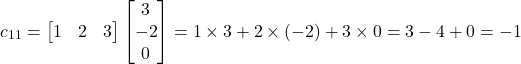 \[c_{11}= \begin{bmatrix} 1 & 2 & 3\end{bmatrix}\begin{bmatrix} 3 \\ -2 \\ 0\end{bmatrix}=1\times 3 +2 \times (-2)+3 \times 0 = 3-4+0=-1\]